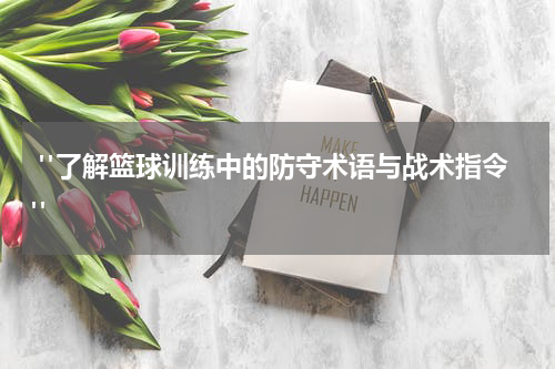  "了解篮球训练中的防守术语与战术指令"