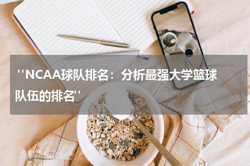 "NCAA球队排名：分析最强大学篮球队伍的排名"