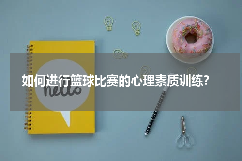  如何进行篮球比赛的心理素质训练？
