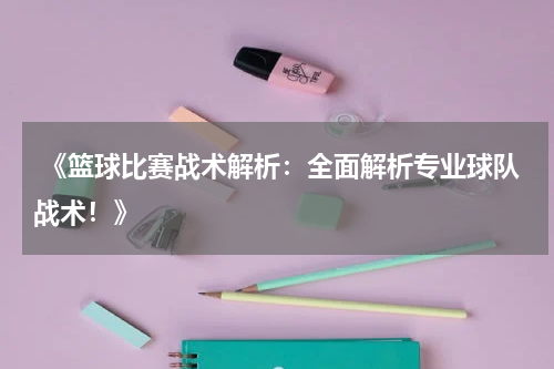  《篮球比赛战术解析：全面解析专业球队战术！》