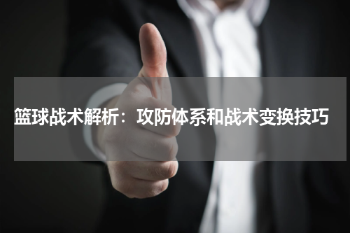 篮球战术解析：攻防体系和战术变换技巧
