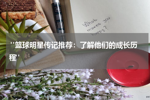  "篮球明星传记推荐：了解他们的成长历程"