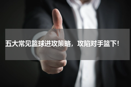  五大常见篮球进攻策略，攻陷对手篮下！