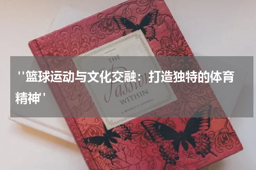  "篮球运动与文化交融：打造独特的体育精神"