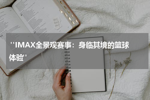  "IMAX全景观赛事：身临其境的篮球体验"