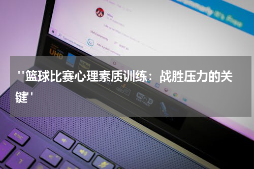  "篮球比赛心理素质训练：战胜压力的关键"