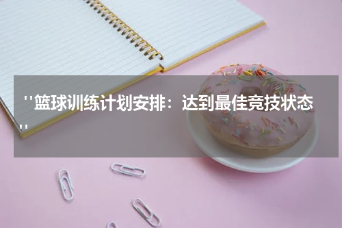  "篮球训练计划安排：达到最佳竞技状态"