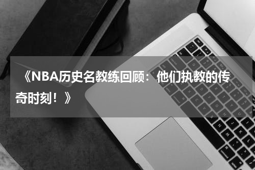  《NBA历史名教练回顾：他们执教的传奇时刻！》