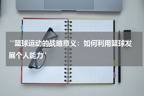  "篮球运动的战略意义：如何利用篮球发展个人能力"