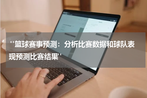 "篮球赛事预测：分析比赛数据和球队表现预测比赛结果"