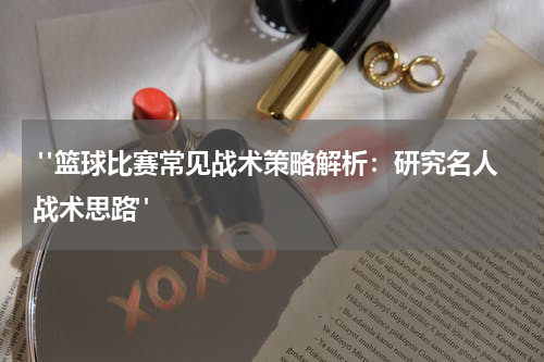  "篮球比赛常见战术策略解析：研究名人战术思路"