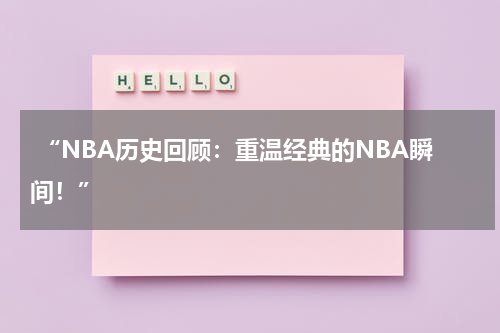 “NBA历史回顾：重温经典的NBA瞬间！”