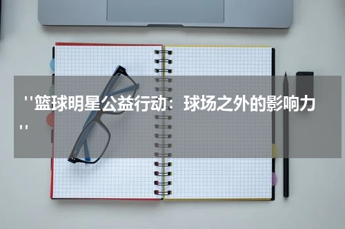  "篮球明星公益行动：球场之外的影响力"