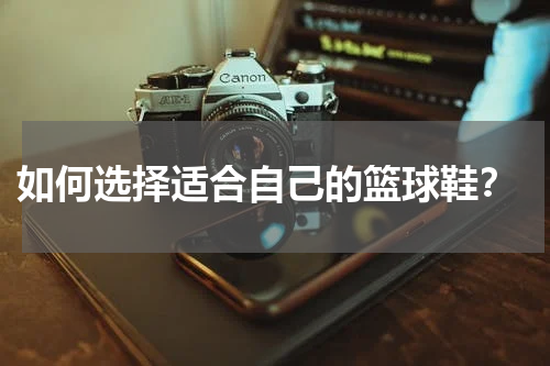  如何选择适合自己的篮球鞋？