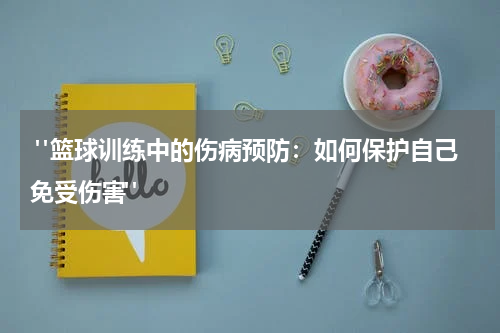  "篮球训练中的伤病预防：如何保护自己免受伤害"