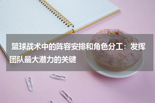  篮球战术中的阵容安排和角色分工：发挥团队最大潜力的关键