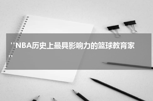  "NBA历史上最具影响力的篮球教育家"