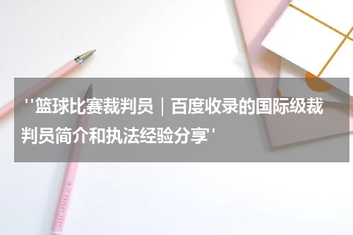  "篮球比赛裁判员｜百度收录的国际级裁判员简介和执法经验分享"