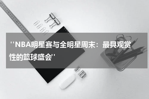  "NBA明星赛与全明星周末：最具观赏性的篮球盛会"