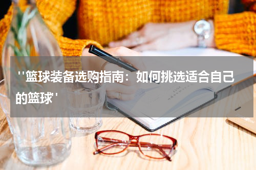 "篮球装备选购指南：如何挑选适合自己的篮球"