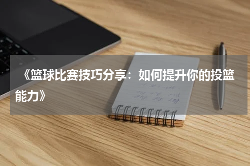  《篮球比赛技巧分享：如何提升你的投篮能力》