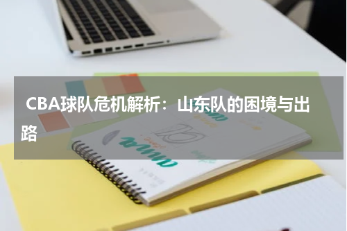  CBA球队危机解析：山东队的困境与出路