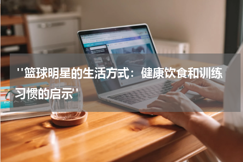  "篮球明星的生活方式：健康饮食和训练习惯的启示"