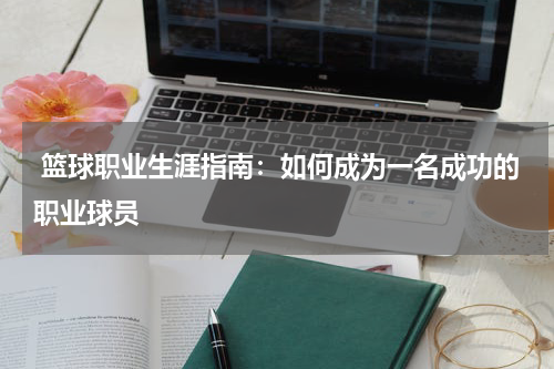  篮球职业生涯指南：如何成为一名成功的职业球员