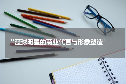 "篮球明星的商业代言与形象塑造"