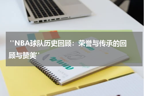  "NBA球队历史回顾：荣誉与传承的回顾与赞美"