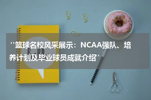  "篮球名校风采展示：NCAA强队、培养计划及毕业球员成就介绍"