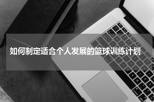  如何制定适合个人发展的篮球训练计划