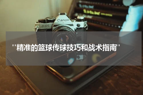  "精准的篮球传球技巧和战术指南"