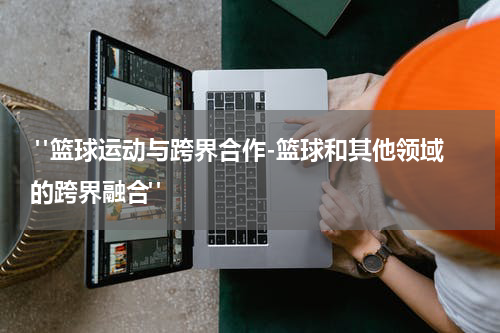  "篮球运动与跨界合作-篮球和其他领域的跨界融合"