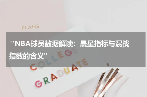  "NBA球员数据解读：晨星指标与混战指数的含义"