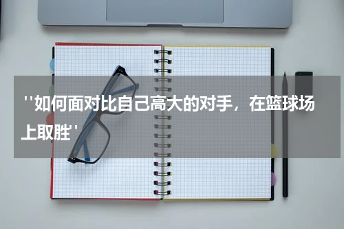  "如何面对比自己高大的对手，在篮球场上取胜"