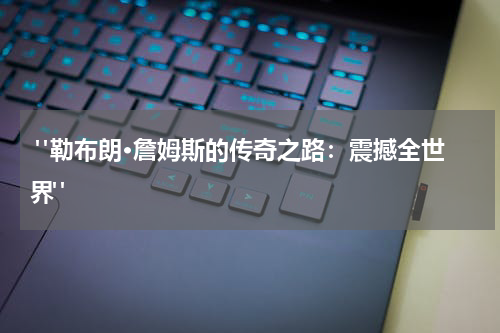  "勒布朗·詹姆斯的传奇之路：震撼全世界"