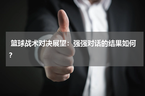  篮球战术对决展望：强强对话的结果如何？