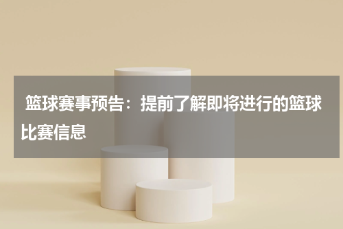  篮球赛事预告：提前了解即将进行的篮球比赛信息