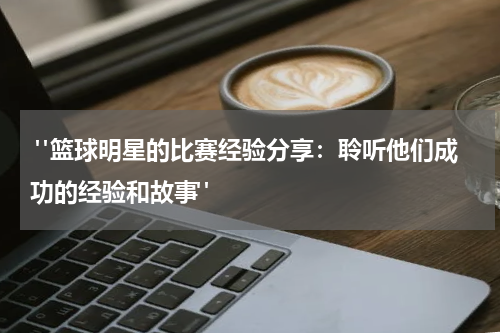  "篮球明星的比赛经验分享：聆听他们成功的经验和故事"