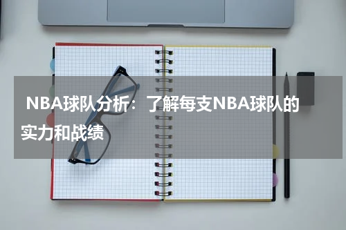  NBA球队分析：了解每支NBA球队的实力和战绩