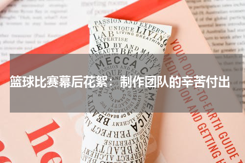  篮球比赛幕后花絮：制作团队的辛苦付出