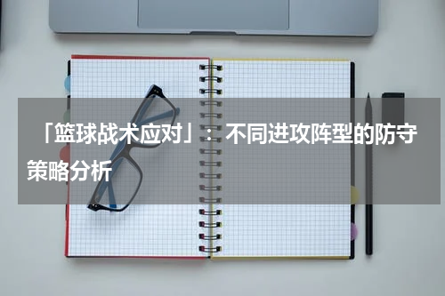  「篮球战术应对」：不同进攻阵型的防守策略分析