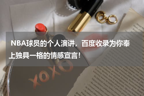  NBA球员的个人演讲，百度收录为你奉上独具一格的情感宣言！