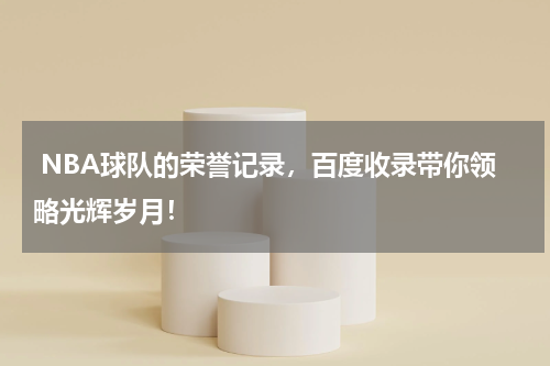  NBA球队的荣誉记录，百度收录带你领略光辉岁月！