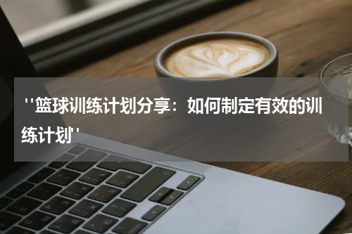  "篮球训练计划分享：如何制定有效的训练计划"