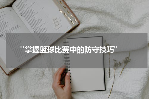  "掌握篮球比赛中的防守技巧"