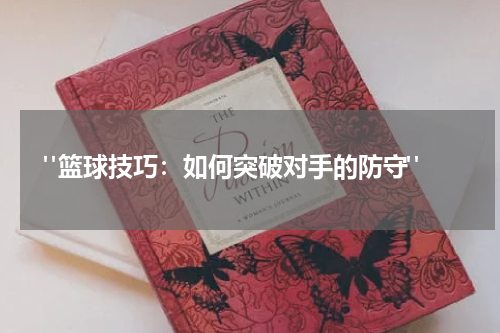  "篮球技巧：如何突破对手的防守"