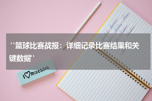  "篮球比赛战报：详细记录比赛结果和关键数据"