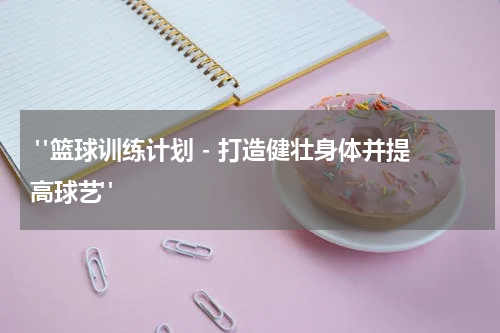 "篮球训练计划 - 打造健壮身体并提高球艺"